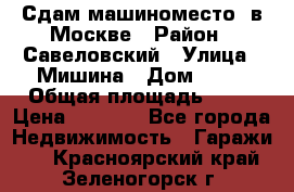 Сдам машиноместо  в Москве › Район ­ Савеловский › Улица ­ Мишина › Дом ­ 26 › Общая площадь ­ 13 › Цена ­ 8 000 - Все города Недвижимость » Гаражи   . Красноярский край,Зеленогорск г.